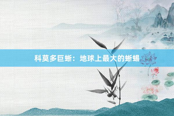 科莫多巨蜥:地球上最大的蜥蜴